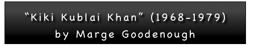 

“Kiki Kublai Khan” (1968-1979)
by Marge Goodenough